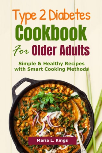 Type 2 Diabetes Cookbook for Older Adults Simple & Healthy Recipes with Smart Cooking Methods