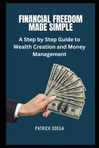 Financial Freedom Made Simple A Step-by-Step Guide to Wealth Creation and Money Management