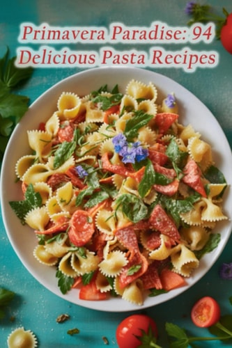 Primavera Paradise 94 Delicious Pasta Recipes