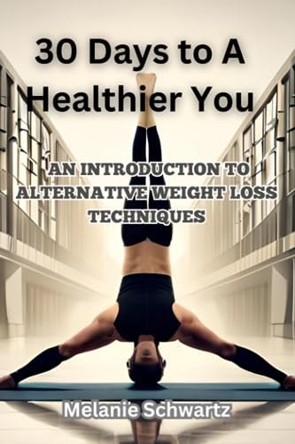 30 Days to a Healthier You An Introduction to Alternative Weight Loss Techniques