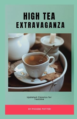 High Tea Extravaganza Updated Classics for Teatime