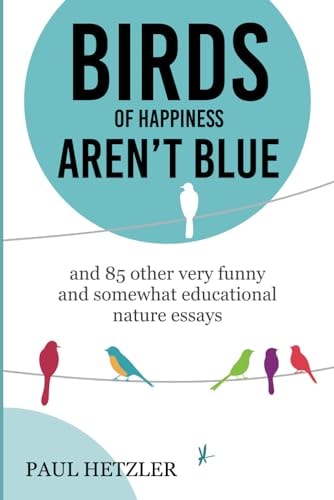 Birds of Happiness Aren't Blue And 85 Other Very Funny and Somewhat Educational Nature Essays
