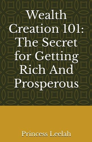 Wealth Creation 101 The Secret for Getting Rich And Prosperous