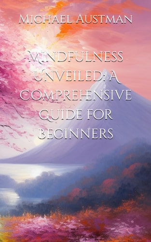 Mindfulness Unveiled A Comprehensive Guide for Beginners