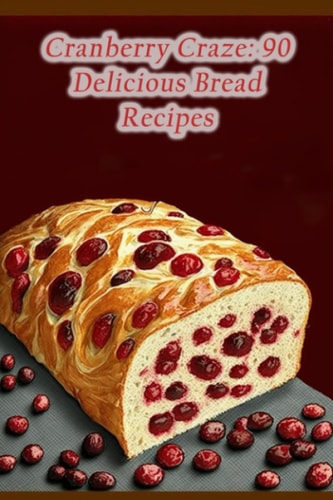 Cranberry Craze 90 Delicious Bread Recipes