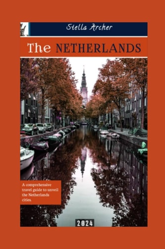 The Netherlands Travel Guide A Comprehensive Travel Guide to Unveiling the Netherlands Cities 2024