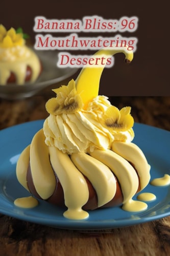 Banana Bliss 96 Mouthwatering Desserts
