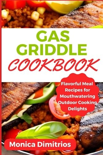 Gas Griddle Cookbook Flavorful Meal Recipes for Mouthwatering Outdoor Cooking Delights