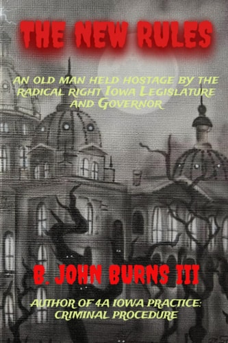 The New Rules An Old Man Held Hostage by the Radical Right Iowa Legislature and Governor