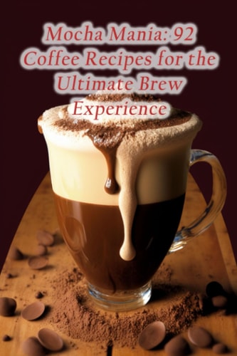 Mocha Mania 92 Coffee Recipes for the Ultimate Brew Experience
