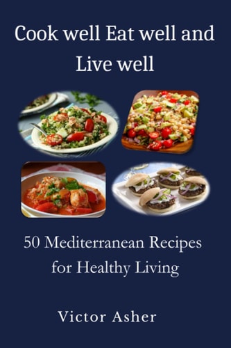 Cook Well Eat Well and Live Well 50 Mediterranean Recipes for Healthy Living