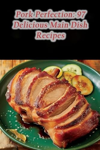 Pork Perfection 97 Delicious Main Dish Recipes