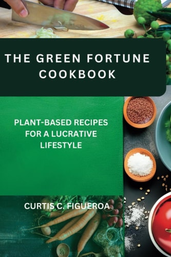 The Green Fortune Cookbook Plant-Based Recipes for a Lucrative Lifestyle