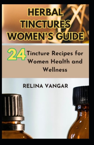 Herbal Tinctures Women's Guide 24-Tincture Recipes for Women Health and Wellness