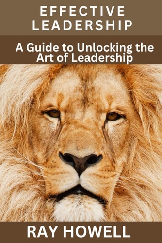 Effective Leadership A Guide to Unlocking the Art of Leadership