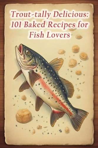 Trout-tally Delicious 101 Baked Recipes for Fish Lovers