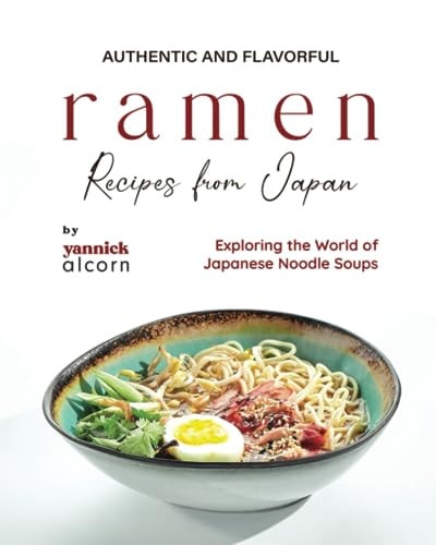 Authentic and Flavorful Ramen Recipes from Japan Exploring the World of Japanese Noodle Soups