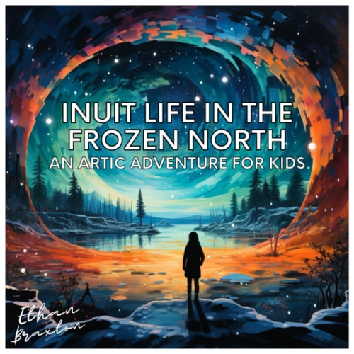 Inuit Life in the Frozen North An Arctic Adventure for Kids