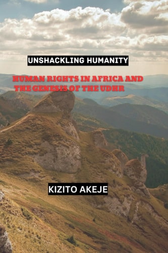 Unshackling Humanity Human Rights in Africa and the Genesis of the Udhr