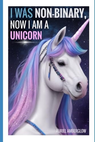 I Was Non-Binary, Now I Am a Unicorn An Epic Tale of Transformation