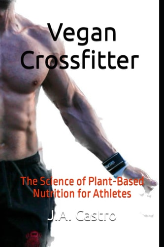 Vegan Crossfitter The Science of Plant-Based Nutrition for Athletes
