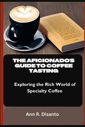 The Aficionado's Guide to Coffee Tasting Exploring the Rich World of Specialty Coffee