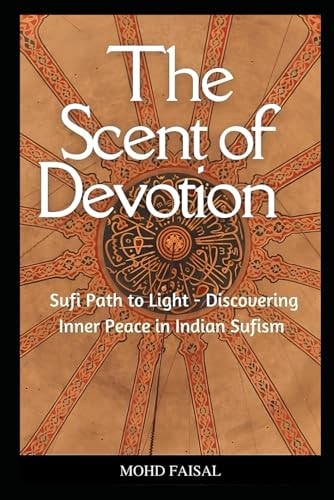The Scent of Devotion Sufi Path to Light - Discovering Inner Peace in Indian Sufism