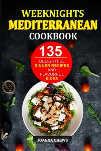 Weeknights Mediterranean Cookbook 135 Delightful Dinner Recipes And Flavorful Sides