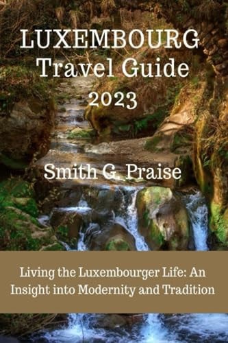 Luxembourg Travel Guide 2023 Living the Luxembourger Life: An Insight Into Modernity and Tradition