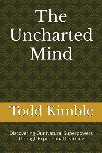 The Uncharted Mind Discovering Our Natural Superpowers Through Experiential Learning