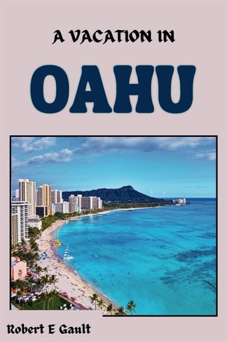 A Vacation in Oahu An Ultimate Travel Guide for First Time and Returning Visitors