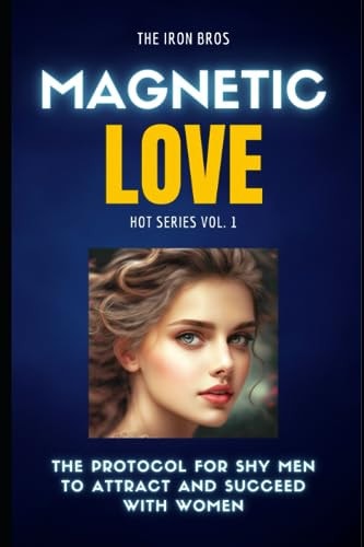 Magnetic Love The Protocol for Shy Men to Attract and Succeed with Women: HOT Series Vol. 1