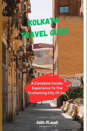 Kolkata Travel Guide A Complete Insider Experience To The Enchanting City of Joy"