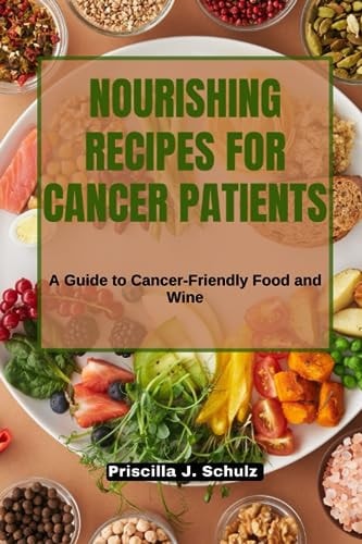 Nourishing Recipes for Cancer Patients A Guide to Cancer-Friendly Food and Wine