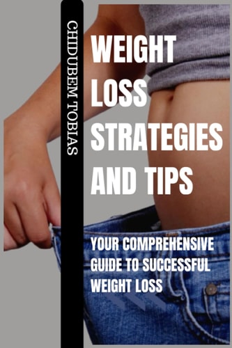 Weight Loss Strategies and Tips Your Comprehensive Guide to Successful Weight Loss
