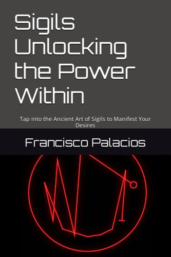 Sigils Unlocking the Power Within Tap Into the Ancient Art of Sigils to Manifest Your Desires