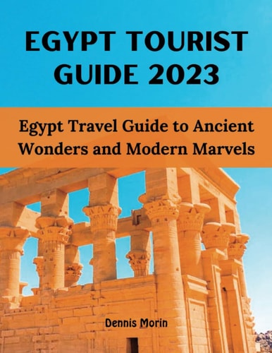 Egypt Tourist Guide 2023 Egypt Travel Guide to Ancient Wonders and Modern Marvels