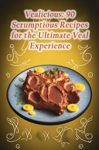 Vealicious 90 Scrumptious Recipes for the Ultimate Veal Experience