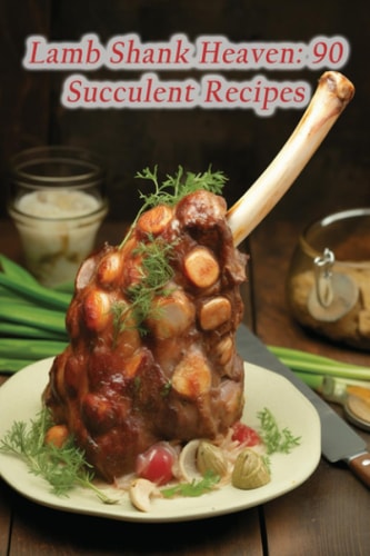 Lamb Shank Heaven 90 Succulent Recipes