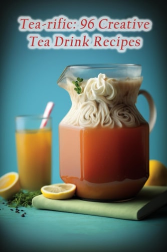 Tea-rific 96 Creative Tea Drink Recipes