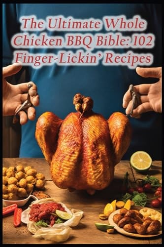 The Ultimate Whole Chicken BBQ Bible 102 Finger-Lickin' Recipes