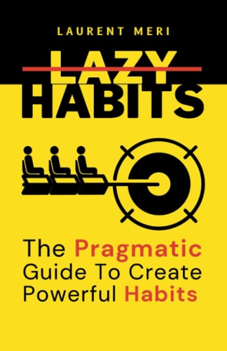 Lazy Habits - The Pragmatic Guide To Create Powerful Habits How to Get Things Done
