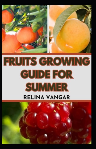 Fruits Growing Guide for Summer The Comprehensive Gardening Manual on How to Grow 5-Fruits