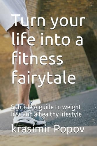 Turn Your Life Into a Fitness Fairytale Subtitle A Guide to Weight Loss and a Healthy Lifestyle