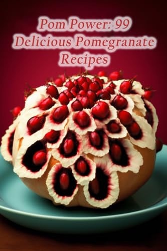 Pom Power 99 Delicious Pomegranate Recipes
