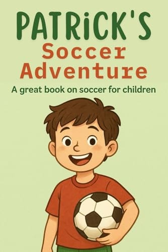 Patrick's Soccer Adventure A Great Book on Soccer for Children The Tale of Patrick's Triumph
