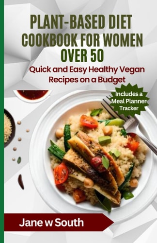 Plant-Based Diet Cookbook for Women Over 50 Quick and Easy Healthy Vegan Recipes on a Budget