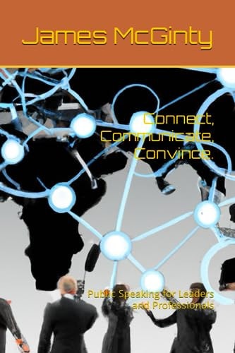 Connect, Communicate, Convince. Public Speaking for Leaders and Professionals