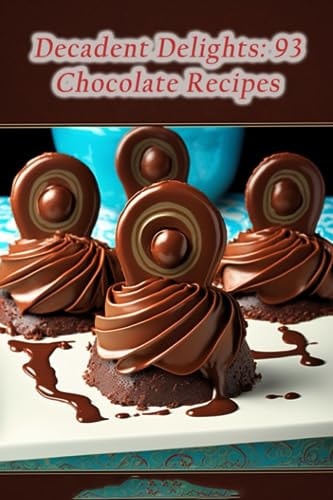 Decadent Delights 93 Chocolate Recipes