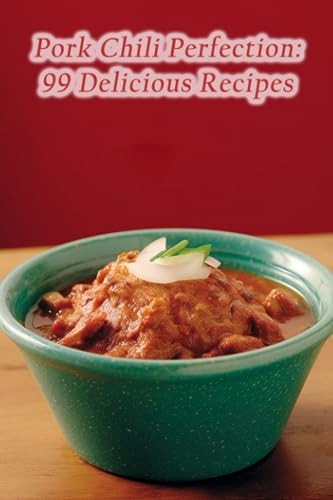 Pork Chili Perfection 99 Delicious Recipes